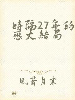 时隔27年的初恋大结局