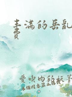 丰满的岳乱妇免费