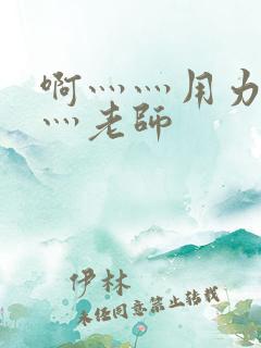 啊灬灬用力灬嗯灬老师