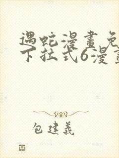 遇蛇漫画免费版下拉式6漫画