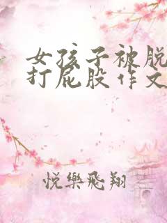女孩子被脱裤子打屁股作文