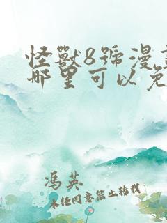 怪兽8号漫画在哪里可以免费看