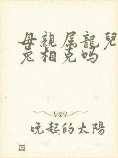 母亲属龙儿子属兔相克吗