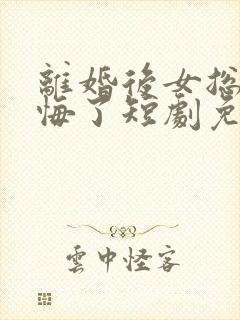 离婚后女总裁后悔了短剧免费小说 离婚后女总裁后悔了短剧免费小说