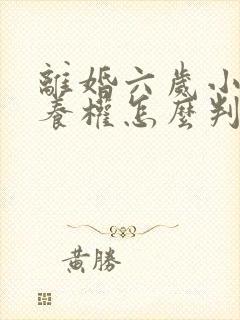离婚六岁小孩抚养权怎么判 离婚六岁小孩抚养权怎么判