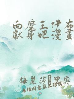 向魔王伊布罗贾献身吧漫画免费观看