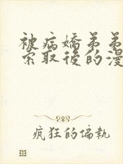 被病娇弟弟肆意索取后的漫画免费阅读