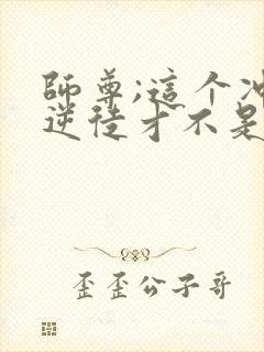 师尊;这个冲师逆徒才不是圣子漫画免费观看