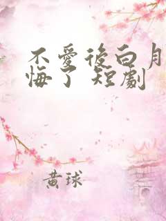 不爱后白月光后悔了 短剧