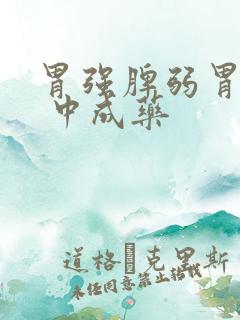 胃强脾弱胃火大 中成药