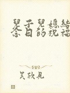 儿子儿媳结婚纪念日的祝福语