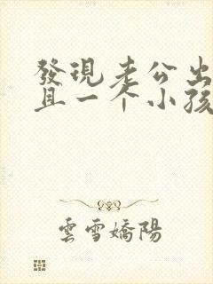 发现老公出轨而且一个小孩我们应该怎么办
