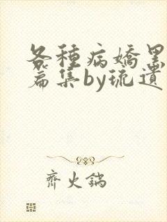 各种病娇黑化短篇集by琉遗