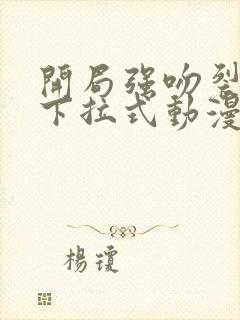 开局强吻裂口女下拉式动漫免费阅读
