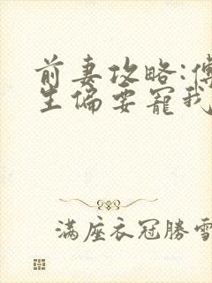 前妻攻略:傅先生偏要宠我原著