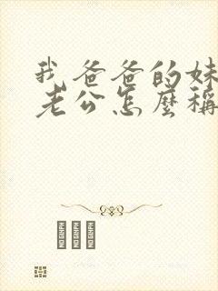 我爸爸的妹妹的老公怎么称呼
