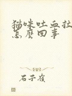 猫咪吐血拉血是怎么回事