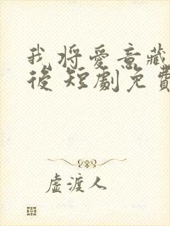 我将爱意藏于身后 短剧免费观看