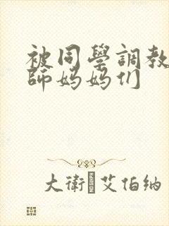 被同学调教的教师妈妈们