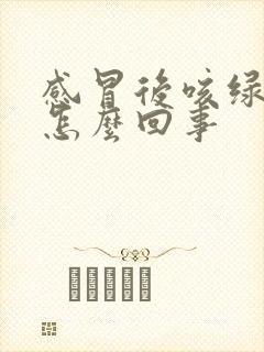 感冒后咳绿痰是怎么回事