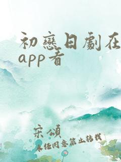 初恋日剧在哪个app看