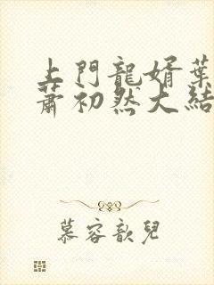 上门龙婿叶辰,萧初然大结局 上门龙婿叶辰,萧初然大结局