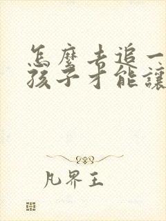怎么去追一个女孩子才能让他喜欢