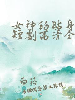 女神的贴身保镖短剧高清全集下载