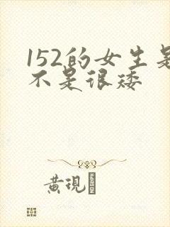 152的女生是不是很矮