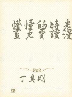 懵懂的时光漫画画免费读漫画下拉式土豪漫画