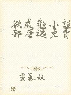 欲成欢小说第一部唐逸免费阅读