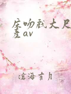 床吻戏大尺度国产av