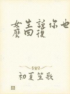 女生说你也是怎么回复