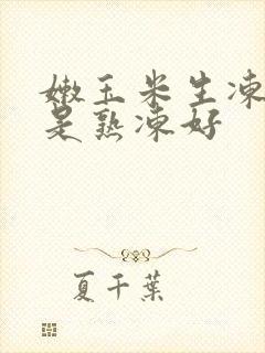 嫩玉米生冻好还是熟冻好