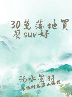 30万落地买什么suv好