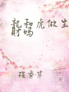 龙和虎做生意合财吗