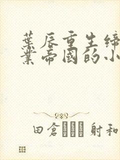 叶辰重生缔造商业帝国的小说