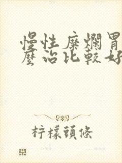 慢性糜烂胃炎怎么治比较好