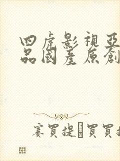 四虎影视亚洲精品国产原创优播