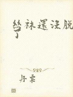丝袜还没脱就干了