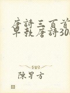 唐诗三百首幼儿早教唐诗300首朗诵