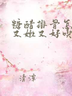 糖醋排骨怎么烧又嫩又好吃