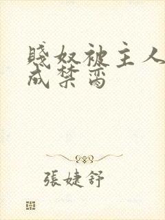 贱奴被主人调教成禁脔
