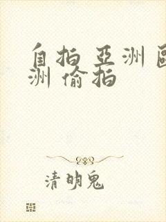 自拍 亚洲 欧洲 偷拍
