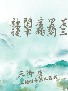 被闺蜜男友上错后笔趣阁三两言
