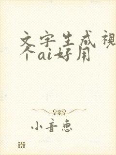 文字生成视频哪个ai好用