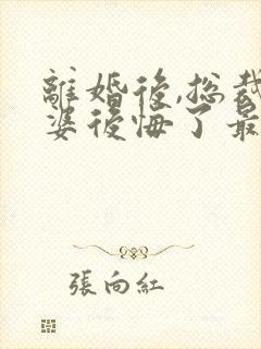 离婚后,总裁老婆后悔了最新更新 离婚后,总裁老婆后悔了最新更新