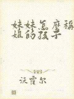 妹妹怎么称呼姐姐的孩子