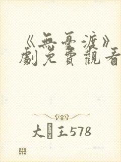 《无忧渡》电视剧免费观看策驰影院