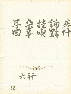 耳朵挂钩疼怎么回事吃点什么药